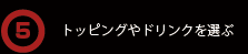 トッピングやドリンクを選ぶ